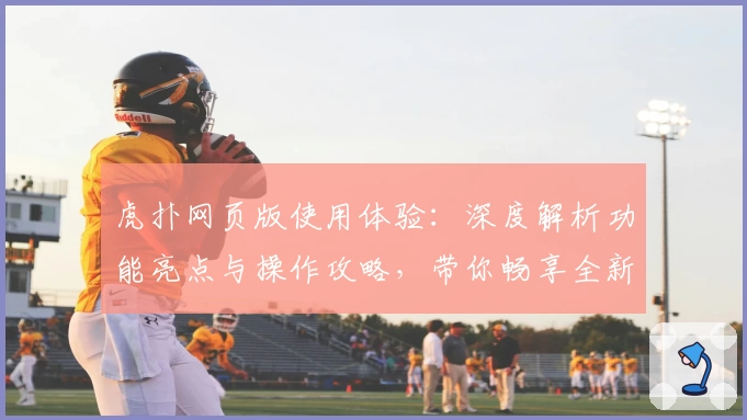 虎扑网页版使用体验：深度解析功能亮点与操作攻略，带你畅享全新互动社区