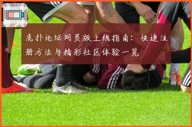 虎扑论坛网页版上线指南：快速注册方法与精彩社区体验一览