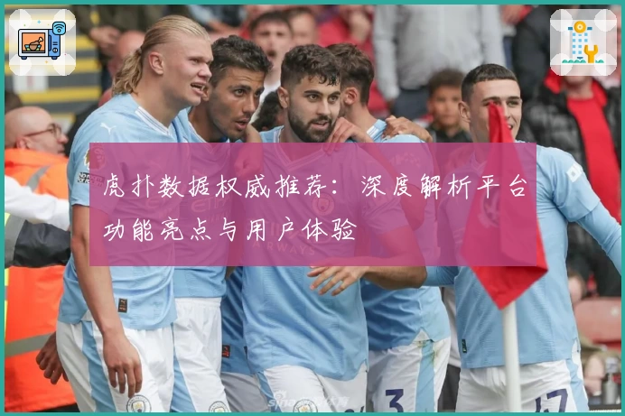 虎扑数据权威推荐：深度解析平台功能亮点与用户体验