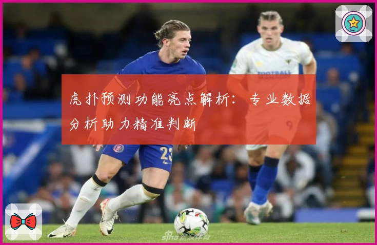 虎扑预测功能亮点解析：专业数据分析助力精准判断