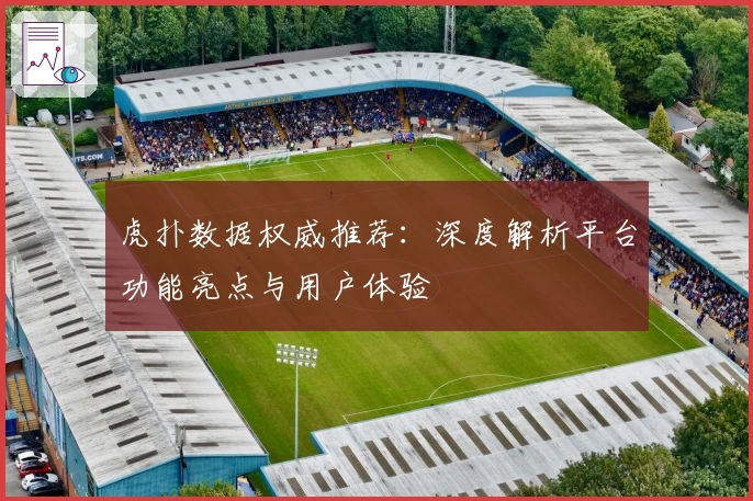 虎扑数据权威推荐：深度解析平台功能亮点与用户体验