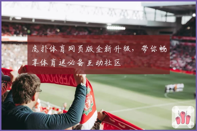 虎扑体育网页版全新升级，带你畅享体育迷必备互动社区