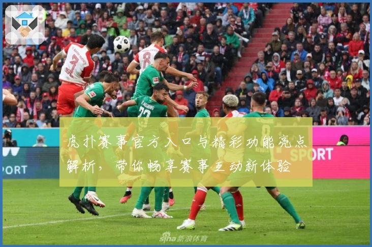 虎扑赛事官方入口与精彩功能亮点解析，带你畅享赛事互动新体验