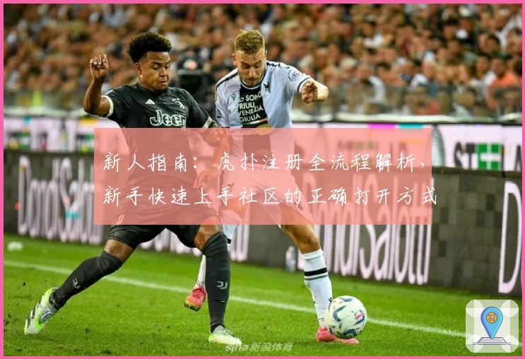 新人指南：虎扑注册全流程解析，新手快速上手社区的正确打开方式