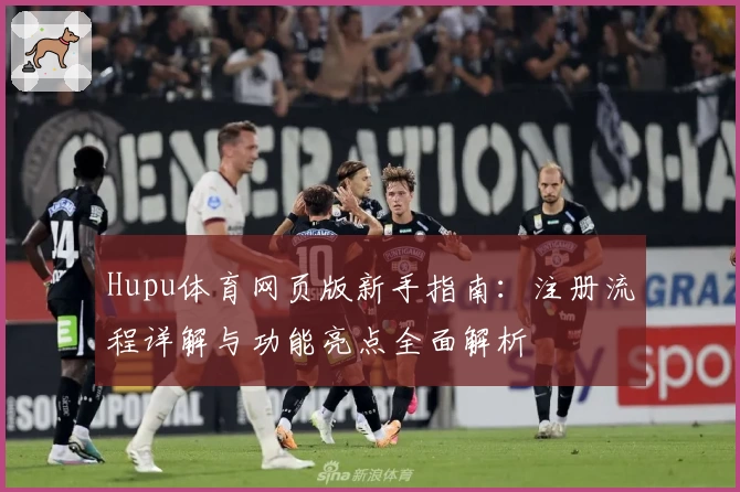 Hupu体育网页版新手指南：注册流程详解与功能亮点全面解析
