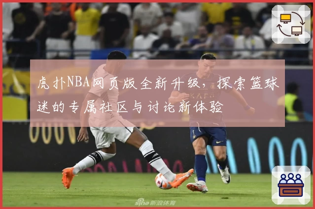 虎扑NBA网页版全新升级,探索篮球迷的专属社区与讨论新体验