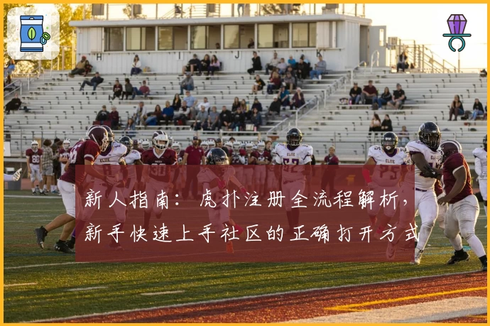 新人指南:虎扑注册全流程解析,新手快速上手社区的正确打开方式