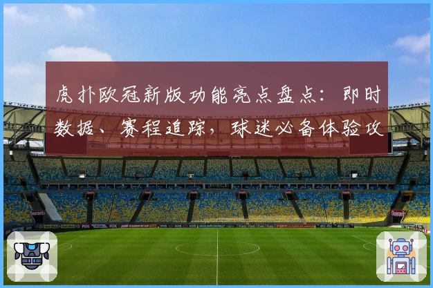 虎扑欧冠新版功能亮点盘点：即时数据、赛程追踪，球迷必备体验攻略