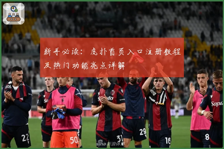 新手必读：虎扑首页入口注册教程及热门功能亮点详解