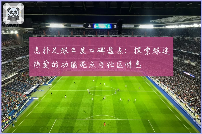 虎扑足球年度口碑盘点：探索球迷热爱的功能亮点与社区特色