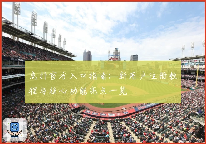 虎扑官方入口指南：新用户注册教程与核心功能亮点一览