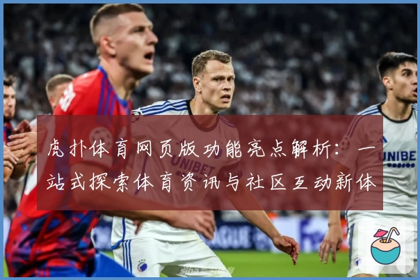 虎扑体育网页版功能亮点解析：一站式探索体育资讯与社区互动新体验