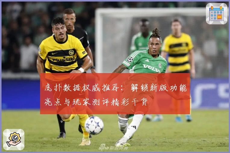 虎扑数据权威推荐：解锁新版功能亮点与玩家测评精彩干货
