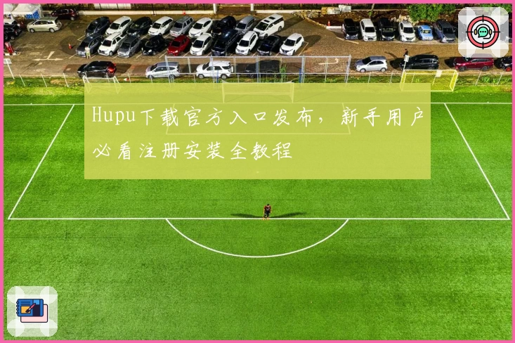 Hupu下载官方入口发布，新手用户必看注册安装全教程