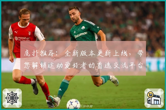 虎扑推荐：全新版本更新上线，带您解锁运动爱好者的首选交流平台