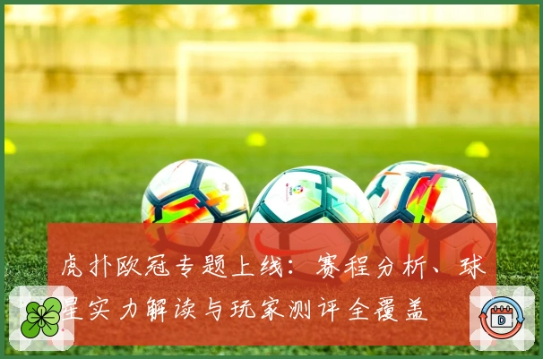 虎扑欧冠专题上线:赛程分析、球星实力解读与玩家测评全覆盖