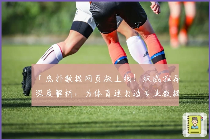 「虎扑数据网页版上线!权威推荐深度解析,为体育迷打造专业数据查询新体验」