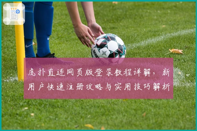 虎扑直连网页版登录教程详解，新用户快速注册攻略与实用技巧解析