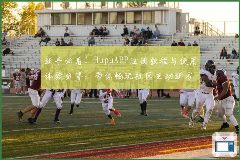 新手必看!HupuAPP注册教程与使用体验分享,带你畅玩社区互动新方式