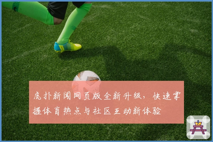 虎扑新闻网页版全新升级，快速掌握体育热点与社区互动新体验