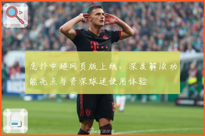 虎扑中超网页版上线，深度解读功能亮点与资深球迷使用体验